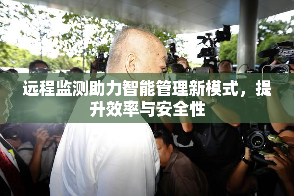 远程监测助力智能管理新模式，提升效率与安全性