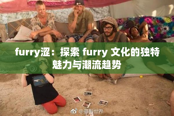 furry涩：探索 furry 文化的独特魅力与潮流趋势