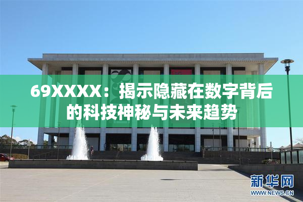 69ΧΧΧΧ：揭示隐藏在数字背后的科技神秘与未来趋势