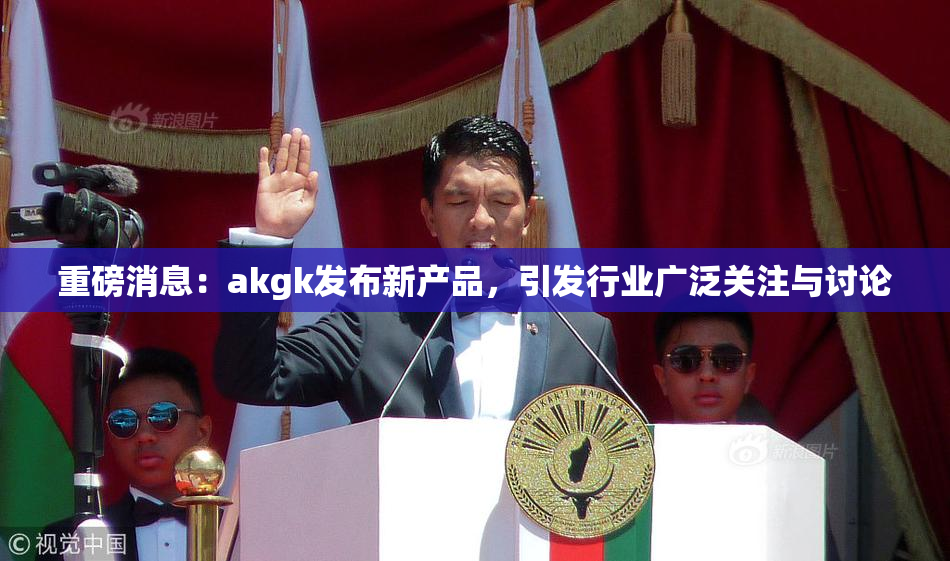 重磅消息：akgk发布新产品，引发行业广泛关注与讨论