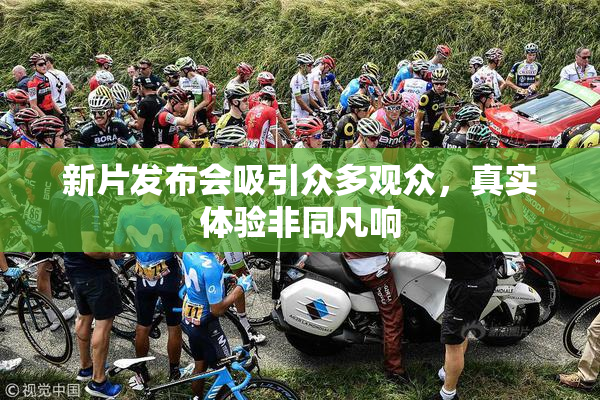 新片发布会吸引众多观众，真实体验非同凡响