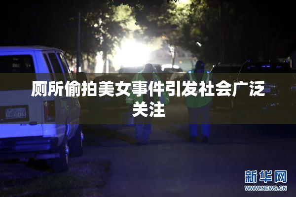 厕所偷拍美女事件引发社会广泛关注