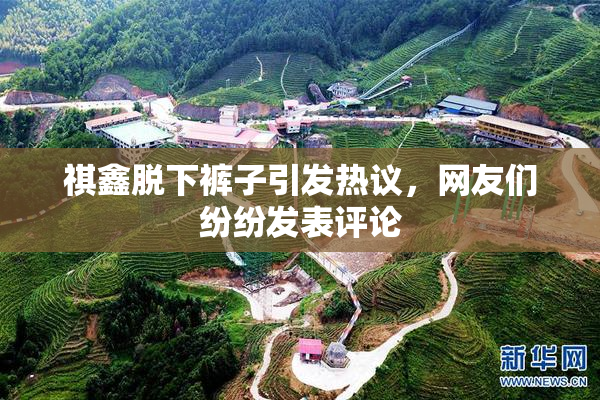 祺鑫脱下裤子引发热议，网友们纷纷发表评论