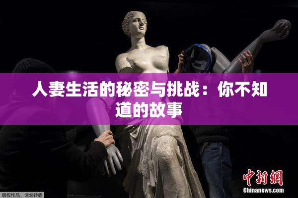 人妻生活的秘密与挑战：你不知道的故事