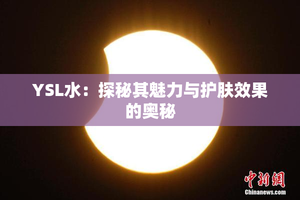 YSL水：探秘其魅力与护肤效果的奥秘