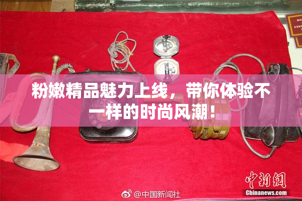 粉嫩精品魅力上线，带你体验不一样的时尚风潮！