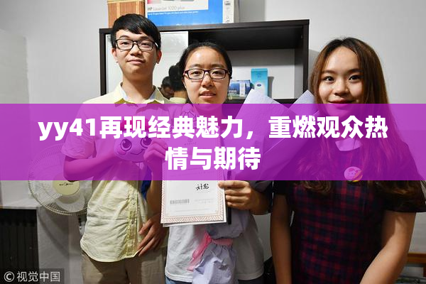 yy41再现经典魅力，重燃观众热情与期待