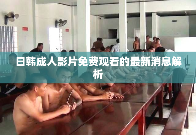日韩成人影片免费观看的最新消息解析