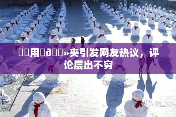 妺妺用‌🐻夹引发网友热议，评论层出不穷