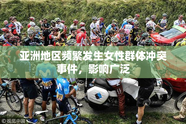 亚洲地区频繁发生女性群体冲突事件，影响广泛