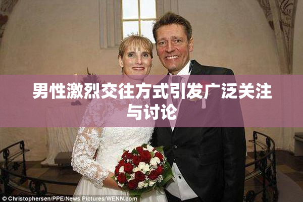 男性激烈交往方式引发广泛关注与讨论