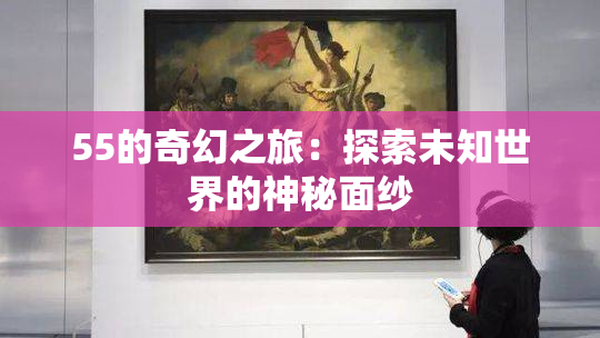 55的奇幻之旅：探索未知世界的神秘面纱