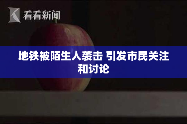 地铁被陌生人袭击 引发市民关注和讨论