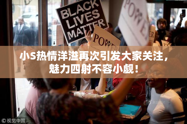 小S热情洋溢再次引发大家关注，魅力四射不容小觑！