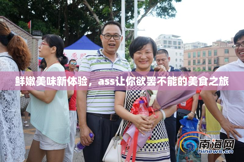 鲜嫩美味新体验，ass让你欲罢不能的美食之旅