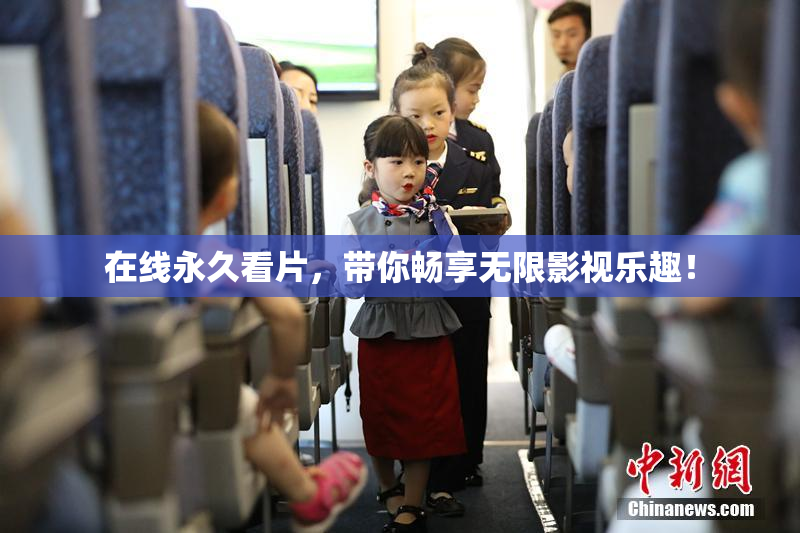 在线永久看片，带你畅享无限影视乐趣！