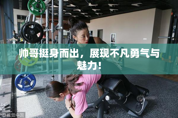 帅哥挺身而出，展现不凡勇气与魅力！