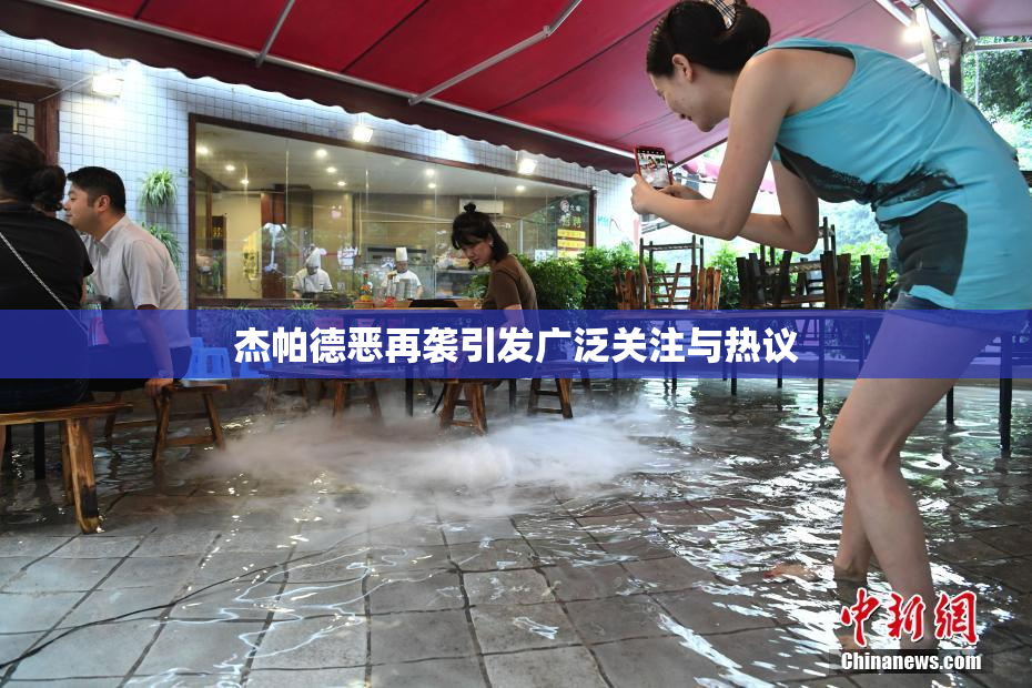 杰帕德恶再袭引发广泛关注与热议