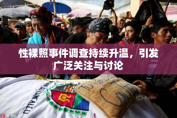 性裸照事件调查持续升温，引发广泛关注与讨论