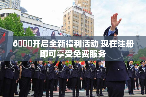 🔞开启全新福利活动 现在注册即可享受免费服务