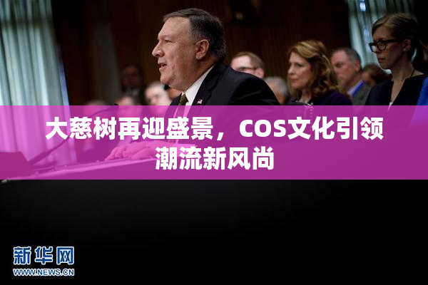 大慈树再迎盛景，COS文化引领潮流新风尚