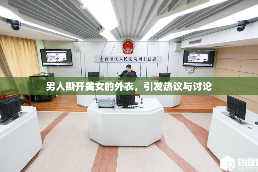 男人撕开美女的外衣，引发热议与讨论