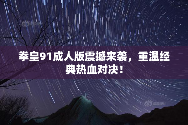 拳皇91成人版震撼来袭，重温经典热血对决！