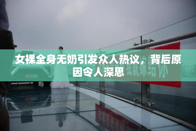 女裸全身无奶引发众人热议，背后原因令人深思