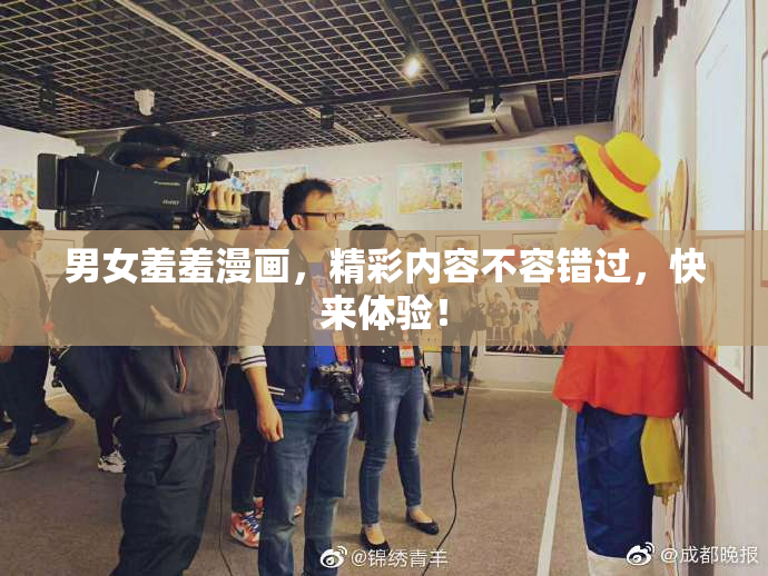 男女羞羞漫画，精彩内容不容错过，快来体验！