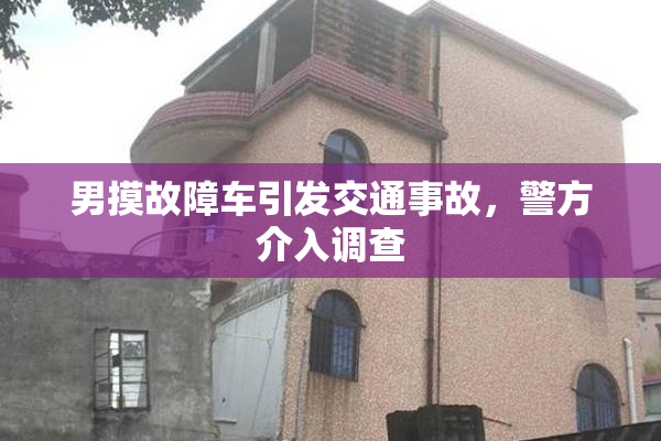 男摸故障车引发交通事故，警方介入调查