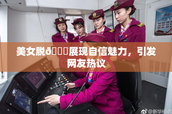 美女脱👙展现自信魅力，引发网友热议
