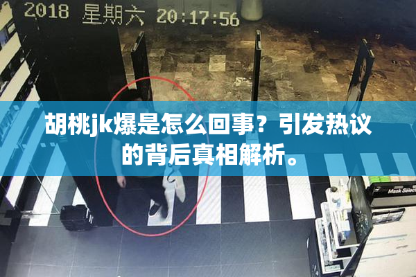 胡桃jk爆是怎么回事？引发热议的背后真相解析。