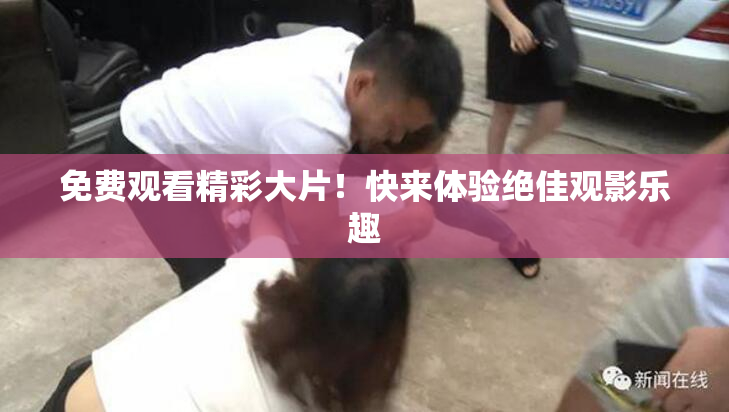 免费观看精彩大片！快来体验绝佳观影乐趣