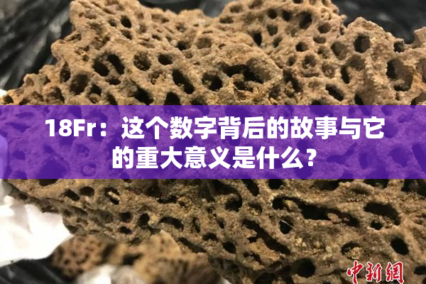 18Fr：这个数字背后的故事与它的重大意义是什么？