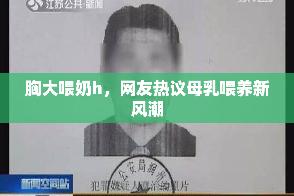 胸大喂奶h，网友热议母乳喂养新风潮