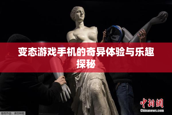 变态游戏手机的奇异体验与乐趣探秘