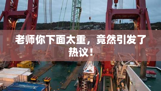老师你下面太重，竟然引发了热议！