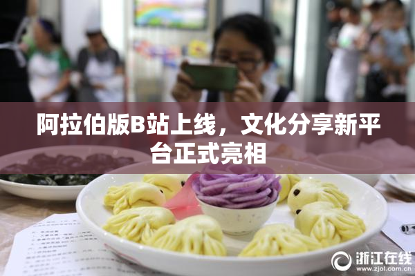 阿拉伯版B站上线，文化分享新平台正式亮相