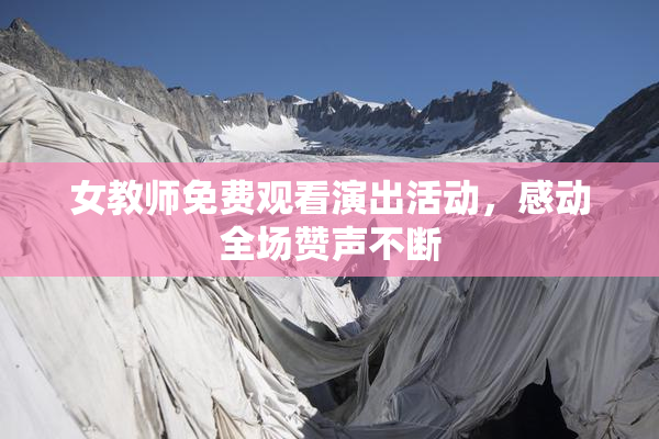 女教师免费观看演出活动，感动全场赞声不断