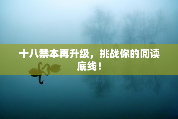 十八禁本再升级，挑战你的阅读底线！