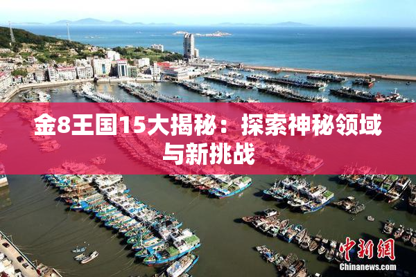 金8王国15大揭秘：探索神秘领域与新挑战