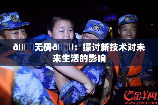 🔞无码🔞：探讨新技术对未来生活的影响