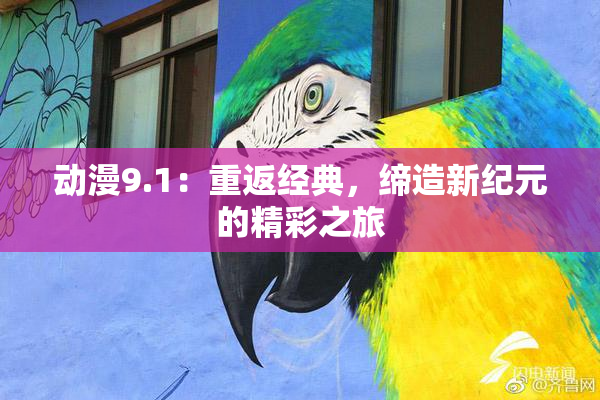 动漫9.1：重返经典，缔造新纪元的精彩之旅