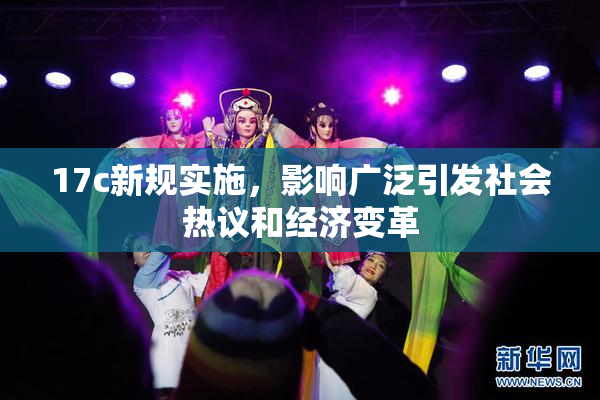 17c新规实施，影响广泛引发社会热议和经济变革