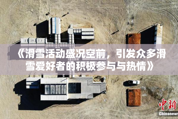 《滑雪活动盛况空前，引发众多滑雪爱好者的积极参与与热情》