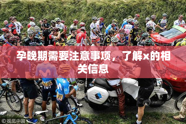 孕晚期需要注意事项，了解x的相关信息
