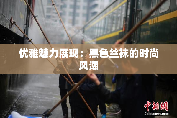 优雅魅力展现：黑色丝袜的时尚风潮