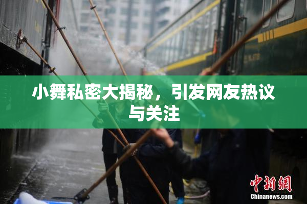 小舞私密大揭秘，引发网友热议与关注
