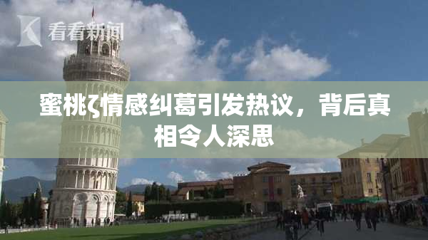 蜜桃ζ情感纠葛引发热议，背后真相令人深思