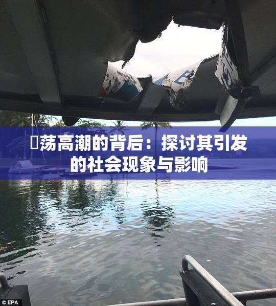 婬荡高潮的背后：探讨其引发的社会现象与影响